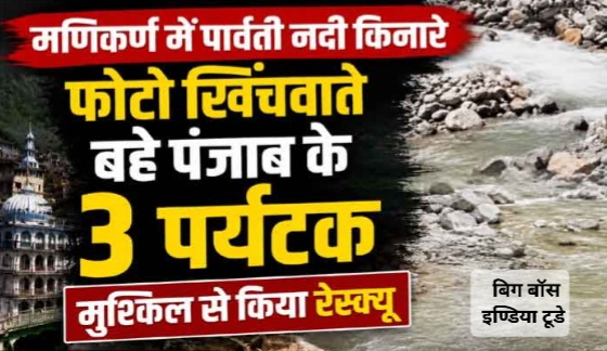 पार्वती नदी किनारे फोटो खिंचवाते एक ही परिवार के तीन सदस्य नदी में बहे
