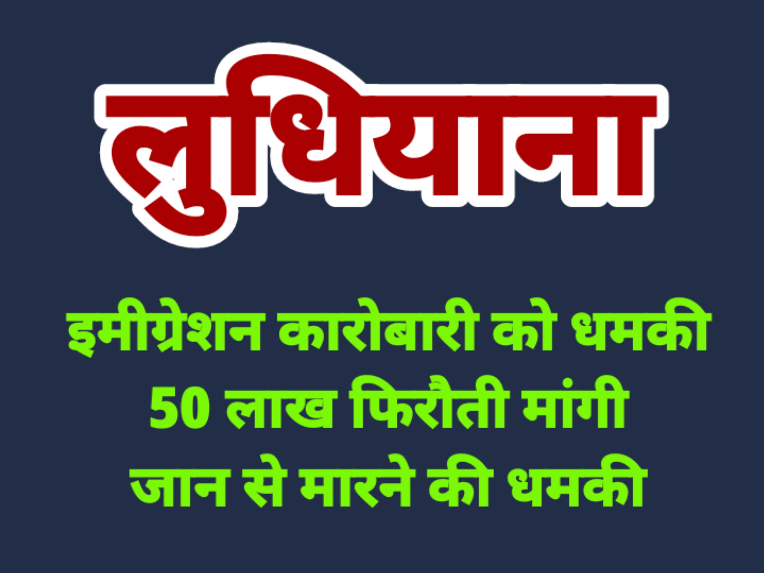 लुधियाना इमीग्रेशन कारोबारी से मांगी फिरौती - ना देने पर जान से मारने की धमकी